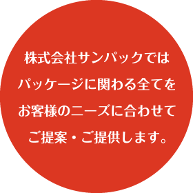 株式会社サンパックではパッケージに関わる全てをお客様のニーズに合わせてご提案・ご提供します。